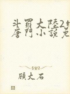 斗罗大陆2绝世唐门小说免费txt