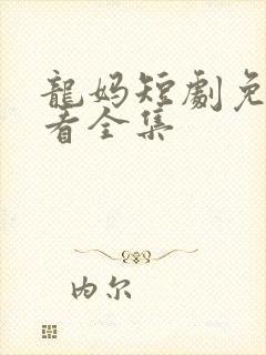 龙妈短剧免费观看全集