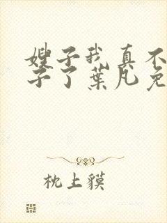 嫂子我真不是傻子了叶凡免费阅读下载