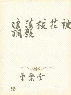 浪荡校花被np调教