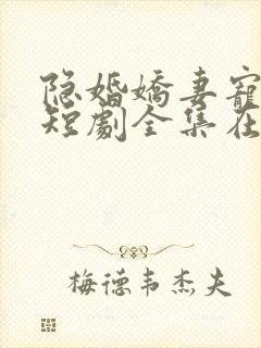 隐婚娇妻宠上天短剧全集在线观看