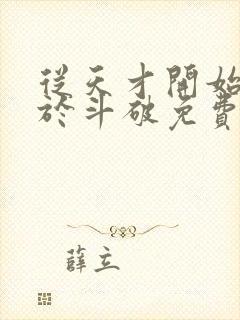 从天才开始无敌于斗破免费全集