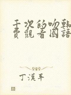 千次的吻韩剧免费观看国语版韩剧吧