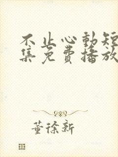 不止心动短剧全集免费播放