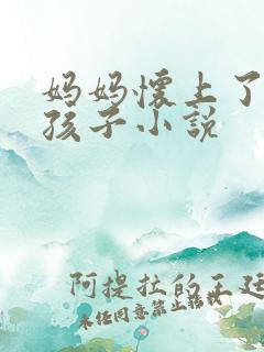 妈妈怀上了我的孩子小说