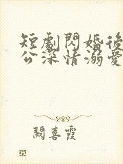 短剧闪婚后被老公深情溺爱在线观看