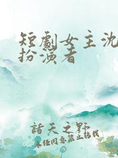 短剧女主沈念的扮演者