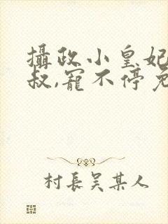 摄政小皇妃:皇叔,宠不停免费阅读