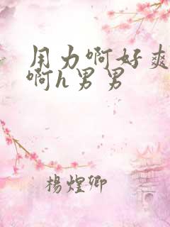 用力啊好爽啊嗯啊h男男