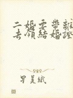 二婚要带离婚证去领结婚证吗