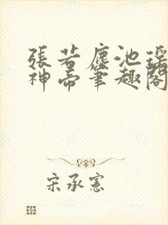 张若尘池瑶万古神帝笔趣阁