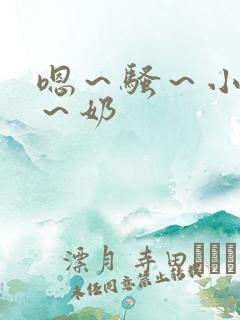 嗯~骚~小淫妇~奶