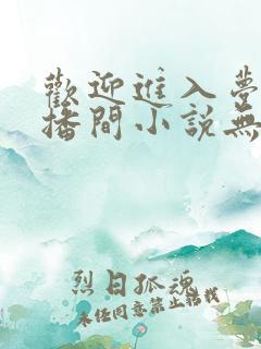 欢迎进入梦魇直播间小说无弹窗