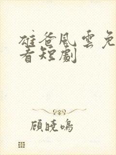 雄爸风云免费观看短剧