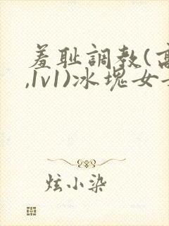 羞耻调教(高h,1v1)冰块女女