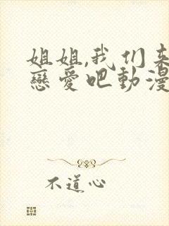 姐姐,我们来谈恋爱吧动漫