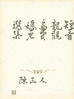 选媳乌龙短剧全集免费观看最新章节