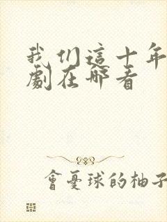 我们这十年电视剧在哪看