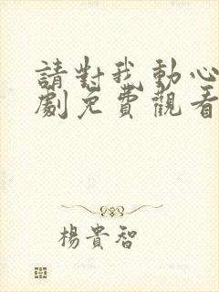 请对我动心吧短剧免费观看