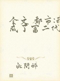 全文 都市:我成了富二代反派