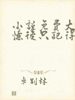 小说免费大佬失忆后只记得我