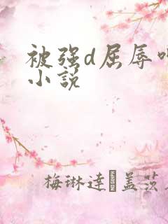 被强d屈辱呻吟小说