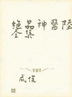 绝品神医陆逸的全集