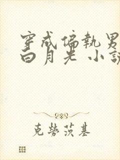 穿成偏执男配的白月光 小说