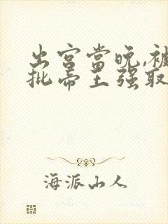 出宫当晚,被疯批帝王强取豪夺全文免费阅读