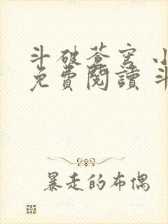 斗破苍穹 小说免费阅读 斗破小说网