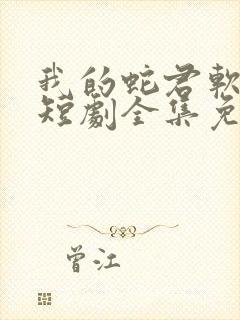 我的蛇君软又妖短剧全集免费