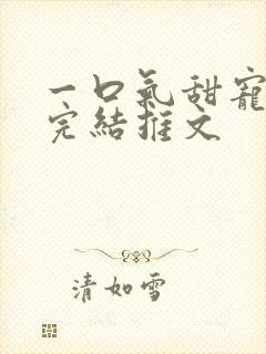 一口气甜宠爽文完结推文