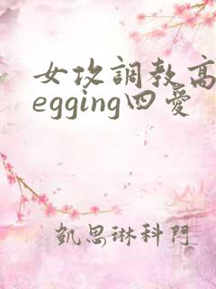 女攻调教高潮pegging四爱