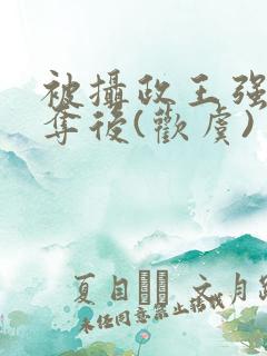 被摄政王强取豪夺后(欢虞)