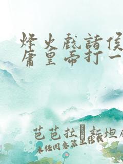 烽火戏诸侯遇昏庸皇帝打一肖