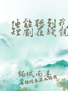 他能听到我的心短剧在线观看