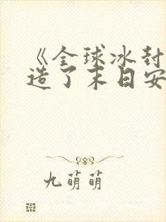 《全球冰封我打造了末日安全屋》