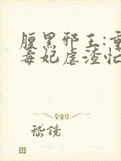 腹黑邪王:重生毒妃虐渣忙