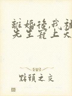 离婚后,我被顾先生宠上天短剧