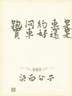 跑网约车是自己买车好还是租车好