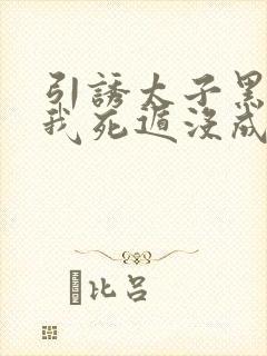 引诱太子黑化后我死遁没成功by梅子瞎了