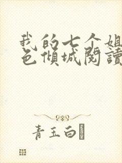 我的七个姐姐绝色倾城阅读无弹窗