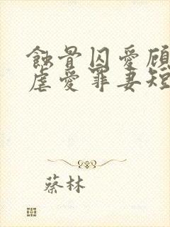 蚀骨囚爱顾总的虐爱罪妻短剧