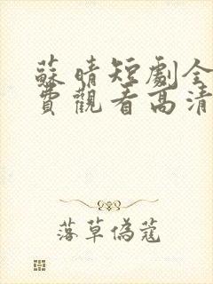 苏晴短剧全集免费观看高清