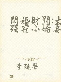 闪婚财阀:大叔强宠小娇妻说程九溶