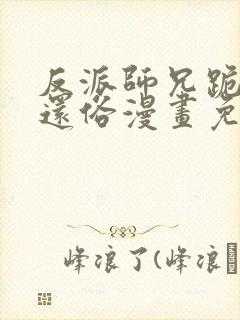 反派师兄跪求我还俗漫画免费下拉式