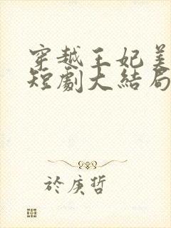 穿越王妃美又飒短剧大结局