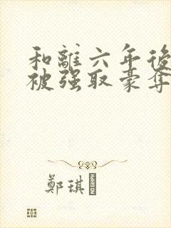 和离六年后,她被强取豪夺