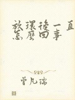 放环后一直有血怎么回事