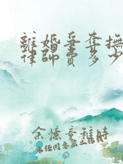 离婚争夺抚养权律师费多少